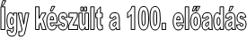 Így készült a 100. előadás
